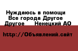 Нуждаюсь в помощи - Все города Другое » Другое   . Ненецкий АО